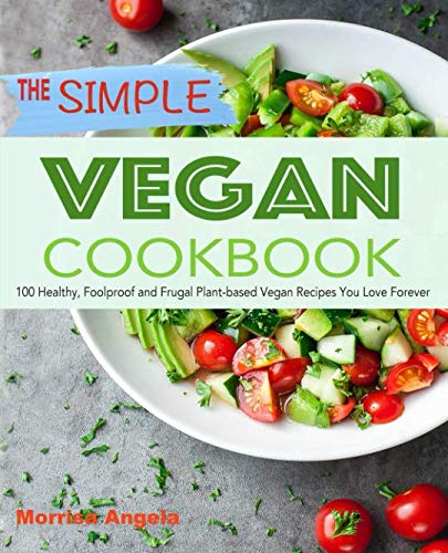 The Simple Vegan Cookbook: 100 Healthy, Foolproof and Frugal Plant-based Vegan Recipes You Love Fore The Simple Vegan Cookbook: 100 Healthy, Foolproof and Frugal Plant-based Vegan Recipes You Love Fore