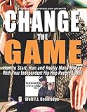 Change the Game: How to start, run and really make money with your independent Hip Hop record label by Walt F.J. Goodridge