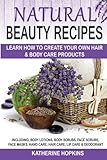 Natural Beauty Recipes: Learn How To Create Your Own Hair & Body Care Products Including; Body Lotions, Body Scrubs, Face Scrubs, Face Masks, Hand ... Skin Care, Beauty Products, Homemade Beauty) by 