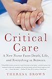 Critical Care: A New Nurse Faces Death, Life, and Everything in Between by 