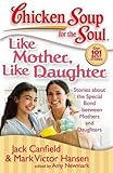 Chicken Soup for the Soul: Like Mother, Like Daughter: Stories about the Special Bond between Mothers and Daughters by 