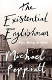 The Existential Englishman: Paris Among the Artists by Michael Peppiatt