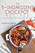 34 5-Ingredient Crockpot Recipes: A Cookbook of the Easiest Slow Cooker Dish Ideas!