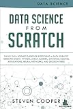 Data Science from Scratch: The #1 Data Science Guide for Everything A Data Scientist Needs to Know: Data Science from Scratch: The #1 Data Science Guide for Everything A Data Scientist Needs to Know: