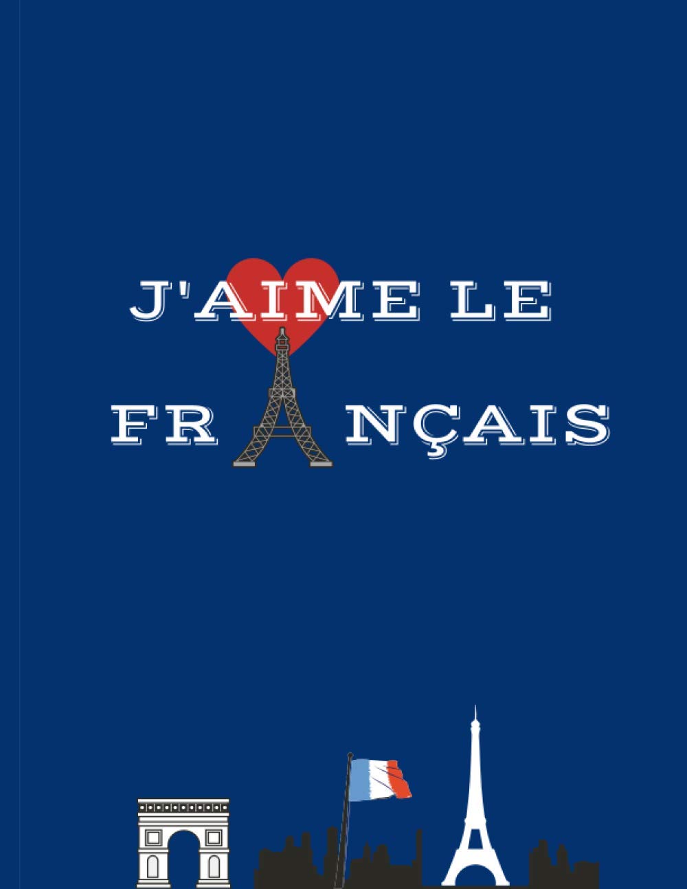 J'AIME LE FRANÇAIS: NOTEBOOK FRENCH NOTES NOTEBOOK LEARN FRENCH STUDENT NOTEBOOK SCHOOL NOTEBOOK LOVE FRENCH J'AIME FRANÇAIS
