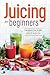 Juicing for Beginners: The Essential Guide to Juicing Recipes and Juicing for Weight Loss primary