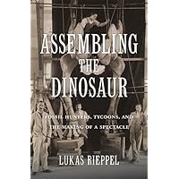 Assembling the Dinosaur: Fossil Hunters, Tycoons, and the Making of a Spectacle
