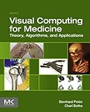 Visual Computing for Medicine: Theory, Algorithms, and Applications (The Morgan Kaufmann Series in C by Bernhard Preim, Charl P Botha