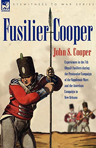 Fusilier Cooper - Experiences in The7th (Royal) Fusiliers During the Peninsular Campaign of the Napo by John S. Cooper