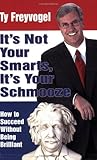 It's Not Your Smarts, It's Your Schmooze : How to Succeed Without Being Brilliant, Freyvogel, Ty, 0971543909