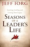 Seasons of a Leader's Life: Learning, Leading, and Leaving a Legacy by Jeff Iorg