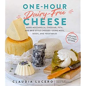 Lucero, C: One Hour Dairy Free Cheese: Make Mozzarella, Cheddar, Feta, and Brie-Style Cheeses–Using Nuts, Seeds, and…