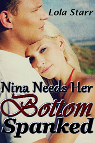 Nina Needs Her Bottom Spanked: (Domination, Submission, Domestic Discipline Spanking Romance)