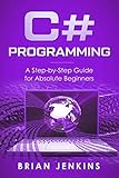C#: C# Programming.A Step-by-Step Guide for Absolute Beginners