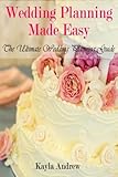 Wedding Planning Made Easy: The Ultimate Wedding Planning Guide by Kayla Andrew
