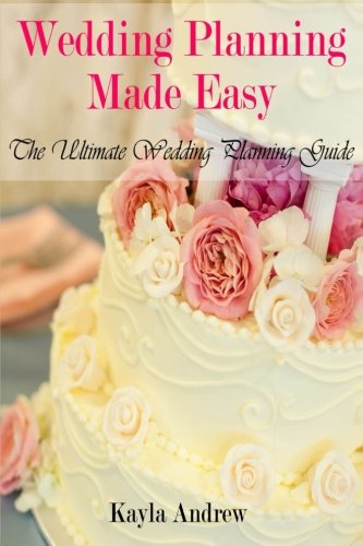 Wedding Planning Made Easy: The Ultimate Wedding Planning Guide by Kayla Andrew