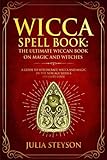 Wicca Spell Book: The Ultimate Wiccan Book on Magic and Witches: A Guide to Witchcraft, Wicca and Ma by Julia Steyson