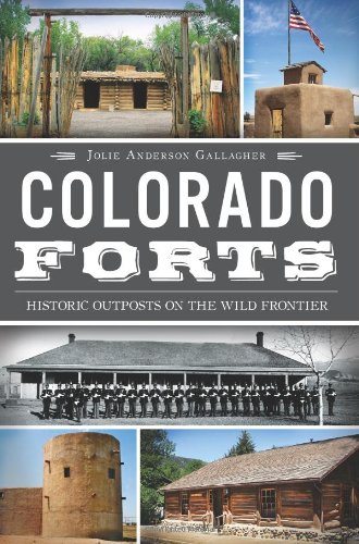 Colorado Forts: Historic Outposts on the Wild Frontier by Jolie Anderson Gallagher
