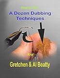 A Dozen Dubbing Techniques: How To Tie!! by Al Beatty, Gretchen Beatty