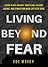 Living Beyond Fear: Learn To Act Against Your Fears, Become Daring, And Stand Firm When Life Gets Hard