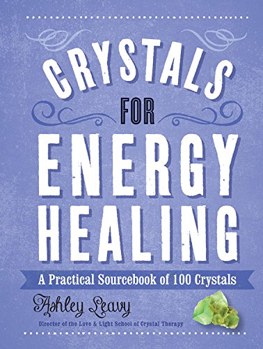 Crystals for Energy Healing: A Practical Sourcebook of 100 Crystals, by Ashley Leavy