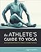 The Athlete's Guide to Yoga: An Integrated Approach to Strength, Flexibility, and Focus