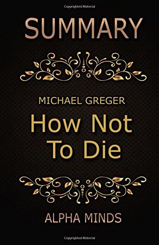 Summary: How Not To Die by Dr. Michael Greger: Discover the Foods Scientifically Proven to Prevent and Reverse Disease Paperback – March 7, 2017