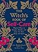 The Witch's Book of Self-Care: Magical Ways to Pamper, Soothe, and Care for Your Body and Spirit by 