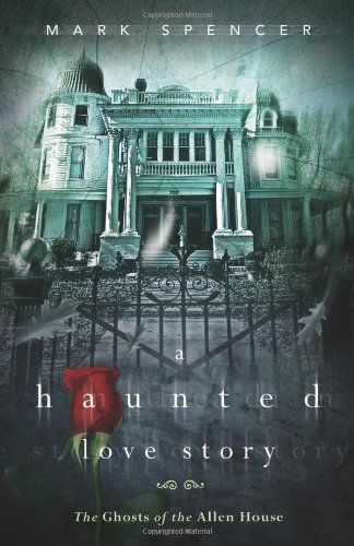 A Haunted Love Story: The Ghosts of the Allen House by Mark Spencer
