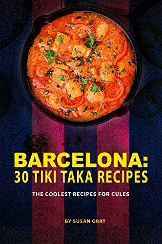 Barcelona: 30 Tiki Taka Recipes: The Coolest Recipes for Cules by [Gray, Susan]