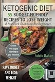 Ketogenic Diet: 55 Budget-Friendly Recipes to Lose Weight. A Low Carb Cookbook for Beginners. (Ketog by Adele Baker