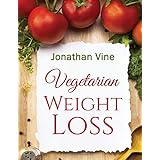 Vegetarian Weight Loss: How to Achieve Healthy Living &amp; Low Fat Lifestyle (Special Diet Cookbooks &amp; Vegetarian Recipes Collection)