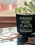 Making More Plants: The Science, Art, and Joy of Propagation by Ken Druse