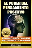 El Poder del Pensamiento Positivo: Descubra el Secreto Para Lograr Todo lo que Quiere en La Vida Ahora - El Secreto Para el Exito Esta en Su Mente ... Positivo) (Volume 1) (Spanish Edition)