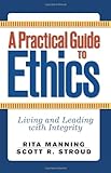 A Practical Guide to Ethics: Living and Leading with Integrity, Rita Manning, Scott R. Stroud, 0813343828