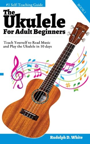 The Ukulele for Adult Beginners: Teach Yourself to Read Music and Play the Ukulele in 10 days -  Rudolph D White, Paperback