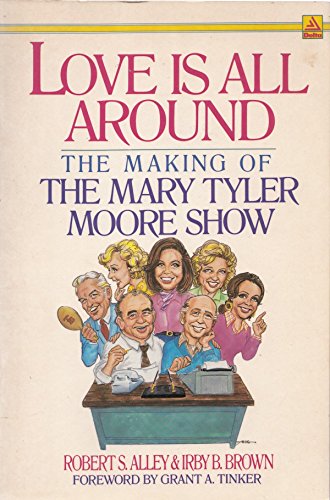 Love Is All Around: The Making of the Mary Tyler Moore Show by Robert S. Alley, Irby B. Brown