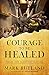 Courage to Be Healed: Finding Hope to Restore Your Soul