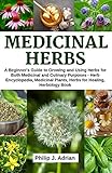 Medicinal Herbs: A beginner's Guide to Growing and Using Herbs for Both Medicinal and Culinary Purpo by