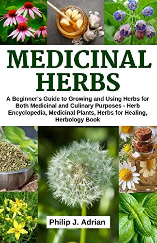 Medicinal Herbs: A beginner's Guide to Growing and Using Herbs for Both Medicinal and Culinary Purpo by Philip J. Adrian