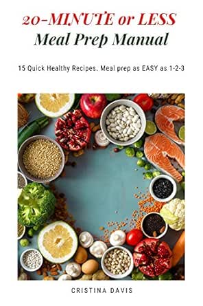 20 Minute Or Less Meal Prep Manual 15 Quick Healthy Recipes Meal Prep As Easy As 1 2 3 Kindle Edition By Davis Cristina Health Fitness Dieting Kindle Ebooks Amazon Com