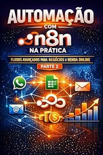 Livro Automação com n8n na Prática – Parte 2: Fluxos Avançados, Automação Real e Renda com n8n (Continuação do livro Automação com n8n para Iniciantes)