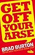Get Off Your Arse by Brad Burton