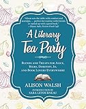 A Literary Tea Party: Blends and Treats for Alice, Bilbo, Dorothy, Jo, and Book Lovers Everywhere by Alison Walsh, Sara Letourneau