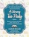 A Literary Tea Party: Blends and Treats for Alice, Bilbo, Dorothy, Jo, and Book Lovers Everywhere by Alison Walsh, Sara Letourneau