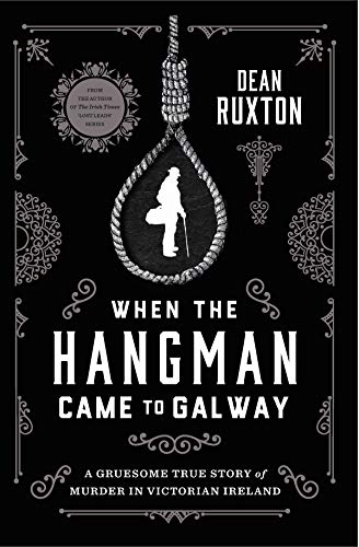 When the Hangman Came to Galway: A Gruesome True Story of Murder in Victorian Ireland by Dean Ruxton