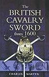 The British Cavalry Sword From 1600 by Charles Martyn