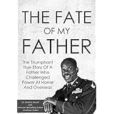 The Fate Of My Father: The Triumphant True Story Of A Father Who Challenged Power At Home And Overseas