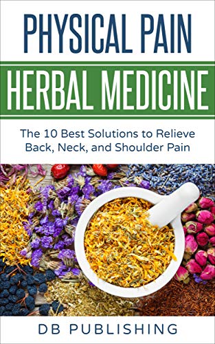 Physical Pain Herbal Medicine: The 10 Best Solutions to Relieve Back, Neck, and Shoulder Pain - //medicalbooks.filipinodoctors.org