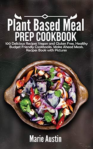 Plant Based Meal Prep Cookbook: 100 Delicious Recipes Vegan and Gluten Free, Healthy Budget Friendly Cookbooks. Make Ahead Meals. Recipes Book with Pictures.